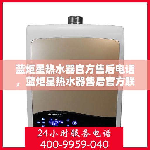 蓝炬星热水器官方售后电话，蓝炬星热水器售后官方联系电话及维修服务解析