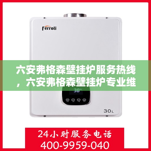 六安弗格森壁挂炉服务热线，六安弗格森壁挂炉专业维修服务热线