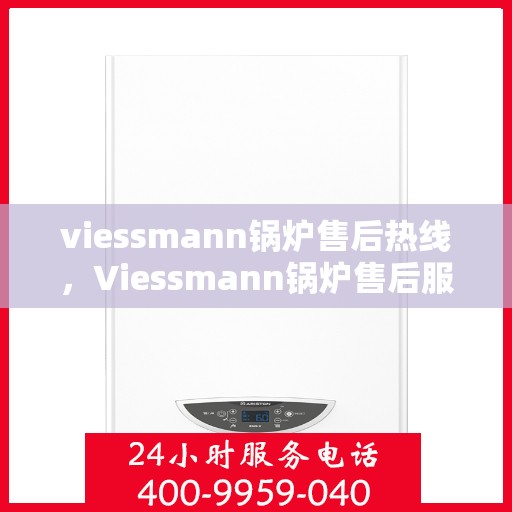 viessmann锅炉售后热线,Viessmann锅炉售后服务热线,专业解决您的锅炉问题 viessmann锅炉售后热线,Viessmann锅炉售后服务热线,专业解决您的锅炉问题