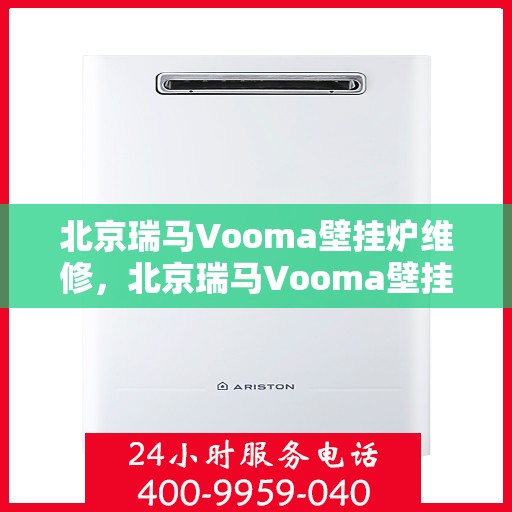 北京瑞马Vooma壁挂炉维修，北京瑞马Vooma壁挂炉专业维修与保养服务