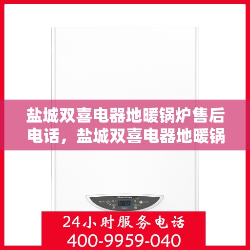 盐城双喜电器地暖锅炉售后电话，盐城双喜电器地暖锅炉售后服务热线公布！