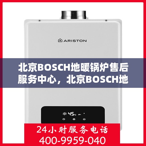 北京BOSCH地暖锅炉售后服务中心，北京BOSCH地暖锅炉售后服务中心，专业维修与优质服务一站解决