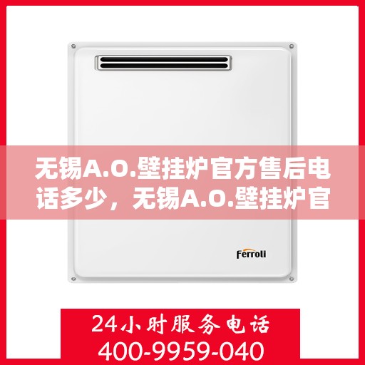 无锡A.O.壁挂炉官方售后电话多少，无锡A.O.壁挂炉官方售后电话及维修服务指南