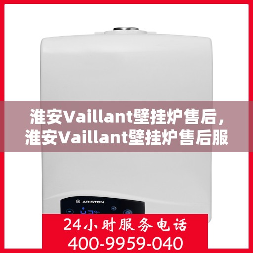 淮安Vaillant壁挂炉售后，淮安Vaillant壁挂炉售后服务解析