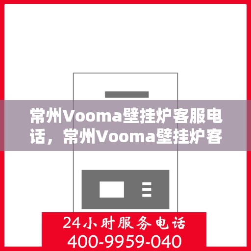 常州Vooma壁挂炉客服电话，常州Vooma壁挂炉客服热线及咨询电话号码