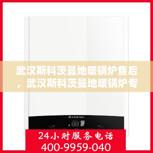 武汉斯科茨曼地暖锅炉售后，武汉斯科茨曼地暖锅炉专业售后服务团队支持