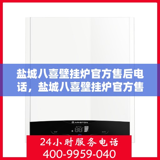 盐城八喜壁挂炉官方售后电话，盐城八喜壁挂炉官方售后服务热线及维修电话公布