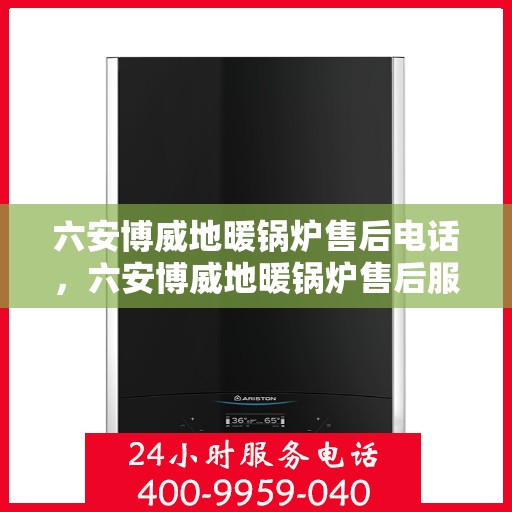 六安博威地暖锅炉售后电话，六安博威地暖锅炉售后服务热线及联系方式