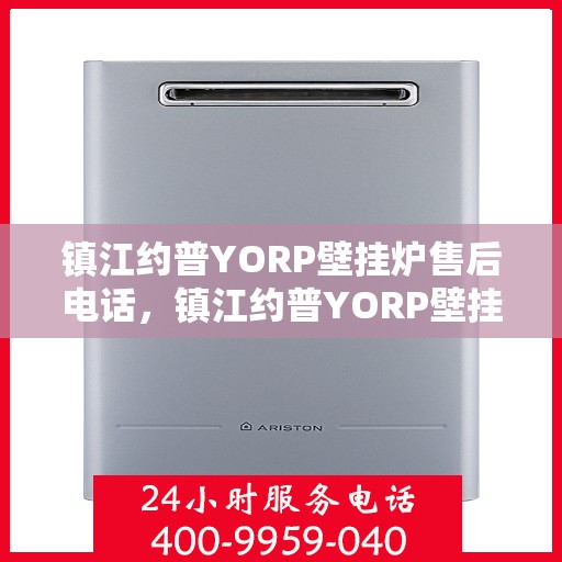 镇江约普YORP壁挂炉售后电话，镇江约普YORP壁挂炉售后服务热线及电话全攻略