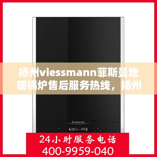 扬州viessmann菲斯曼地暖锅炉售后服务热线，扬州Viessmann菲斯曼地暖锅炉售后服务热线，专业团队为您提供贴心服务