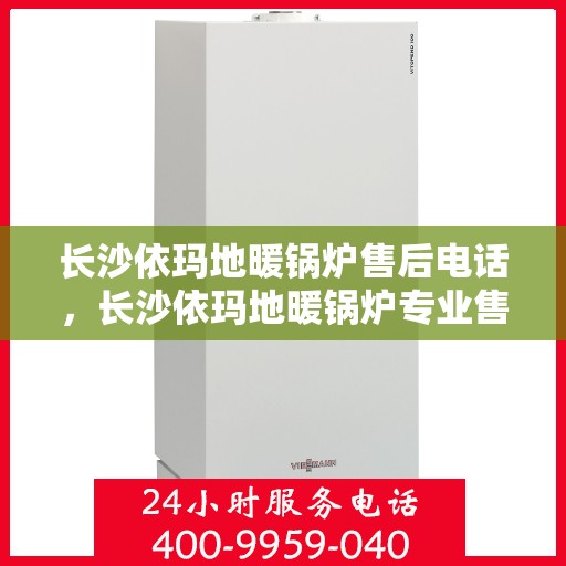 长沙依玛地暖锅炉售后电话，长沙依玛地暖锅炉专业售后团队联系电话