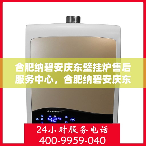 合肥纳碧安庆东壁挂炉售后服务中心，合肥纳碧安庆东壁挂炉售后服务中心，专业维修，贴心服务