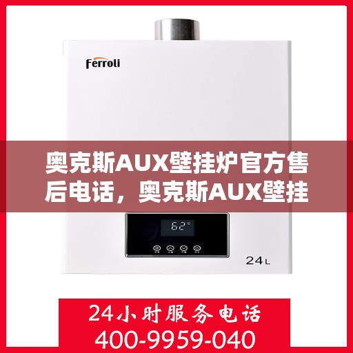 奥克斯AUX壁挂炉官方售后电话，奥克斯AUX壁挂炉售后电话及维修服务指南