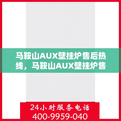马鞍山AUX壁挂炉售后热线，马鞍山AUX壁挂炉售后服务热线，专业维修，快速响应！