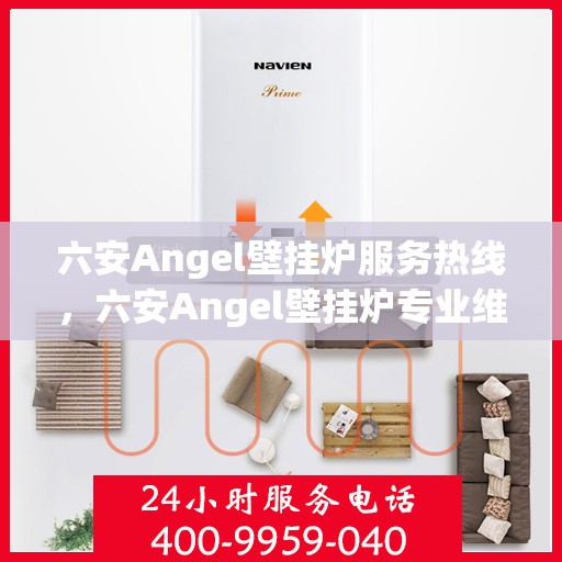 六安Angel壁挂炉服务热线，六安Angel壁挂炉专业维修服务热线