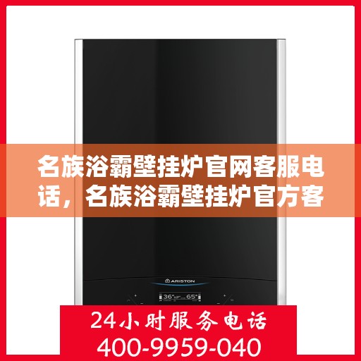 名族浴霸壁挂炉官网客服电话，名族浴霸壁挂炉官方客服热线及售后支持服务电话汇总