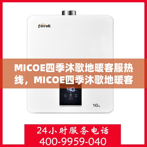 MICOE四季沐歌地暖客服热线，MICOE四季沐歌地暖客服热线，专业解答，温暖您的每一个冬季