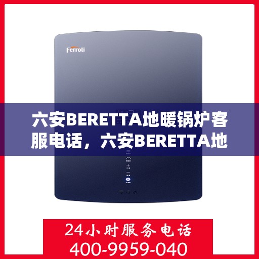 六安BERETTA地暖锅炉客服电话，六安BERETTA地暖锅炉客服热线及咨询电话号码