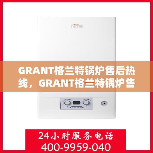 GRANT格兰特锅炉售后热线,GRANT格兰特锅炉售后服务热线,专业解决您的锅炉问题 GRANT格兰特锅炉售后热线,GRANT格兰特锅炉售后服务热线,专业解决您的锅炉问题