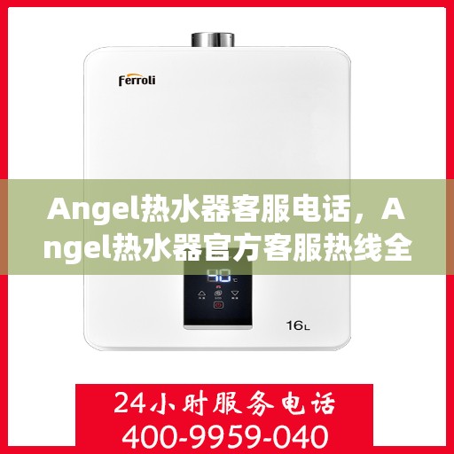 Angel热水器客服电话，Angel热水器官方客服热线全解析