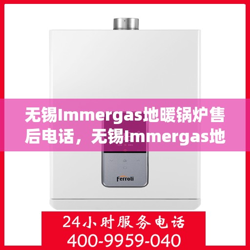 无锡Immergas地暖锅炉售后电话，无锡Immergas地暖锅炉售后服务热线及电话查询
