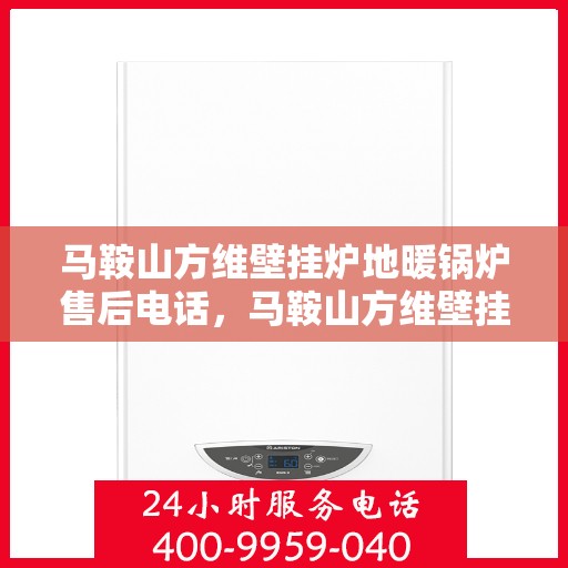 马鞍山方维壁挂炉地暖锅炉售后电话，马鞍山方维壁挂炉地暖锅炉专业售后热线