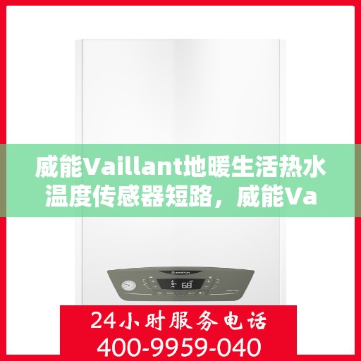 威能Vaillant地暖生活热水温度传感器短路,威能Vaillant地暖生活热水温度传感器短路问题解析 威能Vaillant地暖生活热水温度传感器短路,威能Vaillant地暖生活热水温度传感器短路问题解析