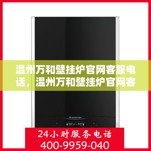 温州万和壁挂炉官网客服电话，温州万和壁挂炉官网客服热线电话公布