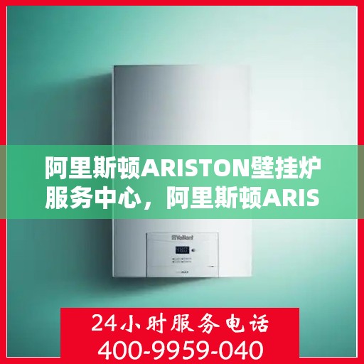 阿里斯顿ARISTON壁挂炉服务中心，阿里斯顿ARISTON壁挂炉专业服务中心，专注维修与保养，温暖您的家