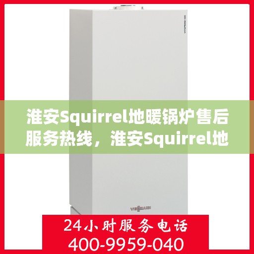 淮安Squirrel地暖锅炉售后服务热线，淮安Squirrel地暖锅炉售后服务热线，专业团队，贴心服务