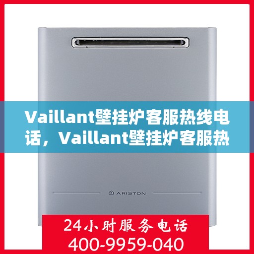 Vaillant壁挂炉客服热线电话,Vaillant壁挂炉客服热线电话,专业团队为您解答疑问,贴心服务温暖您的家。 Vaillant壁挂炉客服热线电话,Vaillant壁挂炉客服热线电话,专业团队为您解答疑问,贴心服务温暖您的家。