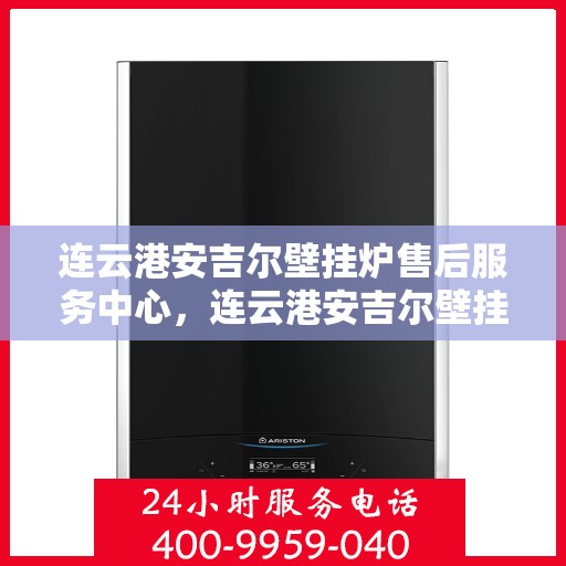 连云港安吉尔壁挂炉售后服务中心，连云港安吉尔壁挂炉售后服务中心，专业维修与优质服务并行