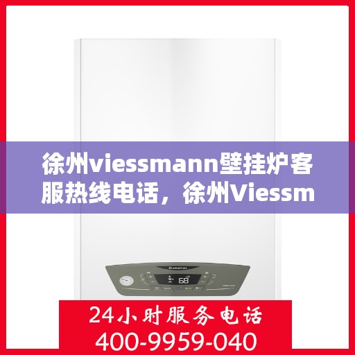 徐州viessmann壁挂炉客服热线电话，徐州Viessmann壁挂炉客服热线全攻略，专业解答，贴心服务！