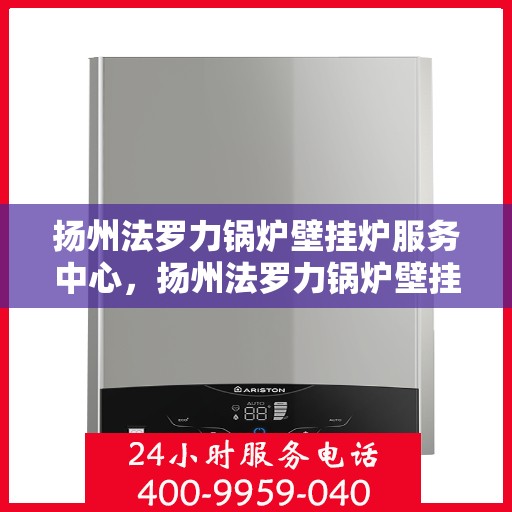 扬州法罗力锅炉壁挂炉服务中心,扬州法罗力锅炉壁挂炉专业服务中心 扬州法罗力锅炉壁挂炉服务中心,扬州法罗力锅炉壁挂炉专业服务中心