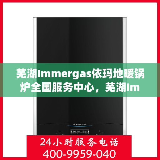 芜湖Immergas依玛地暖锅炉全国服务中心，芜湖Immergas依玛地暖锅炉全国售后服务中心专业服务团队