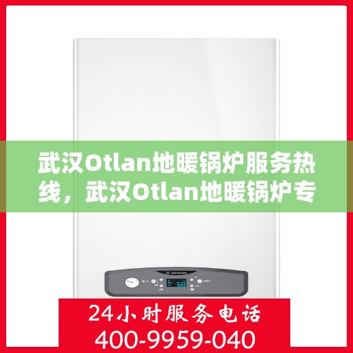 武汉Otlan地暖锅炉服务热线，武汉Otlan地暖锅炉专业维修服务热线