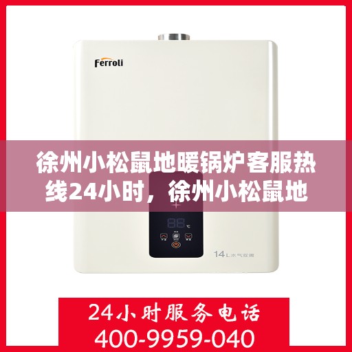 徐州小松鼠地暖锅炉客服热线24小时，徐州小松鼠地暖锅炉全天候客服热线，温暖服务不打烊