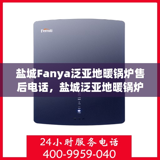 盐城Fanya泛亚地暖锅炉售后电话，盐城泛亚地暖锅炉售后服务中心联系电话