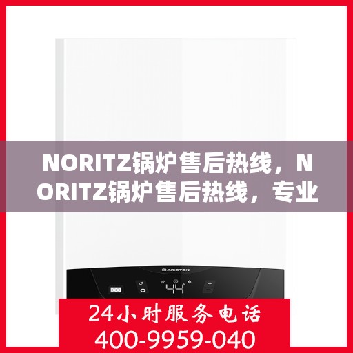 NORITZ锅炉售后热线,NORITZ锅炉售后热线,专业解决您的锅炉问题 NORITZ锅炉售后热线,NORITZ锅炉售后热线,专业解决您的锅炉问题