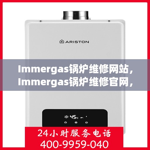 Immergas锅炉维修网站,Immergas锅炉维修官网,专业解决锅炉故障,一站式服务保障 Immergas锅炉维修网站,Immergas锅炉维修官网,专业解决锅炉故障,一站式服务保障