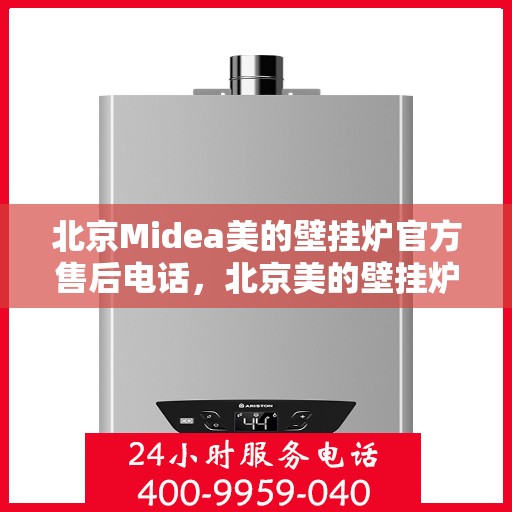 北京Midea美的壁挂炉官方售后电话，北京美的壁挂炉官方售后热线及维修服务指南