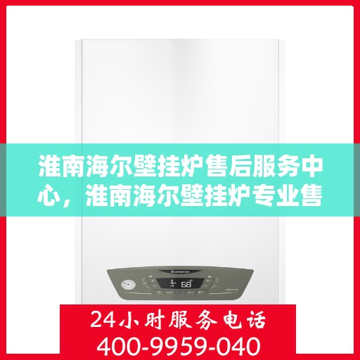 淮南海尔壁挂炉售后服务中心，淮南海尔壁挂炉专业售后服务中心