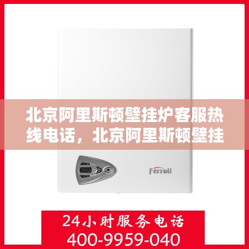 北京阿里斯顿壁挂炉客服热线电话，北京阿里斯顿壁挂炉客服热线电话——专业解决您的壁挂炉问题