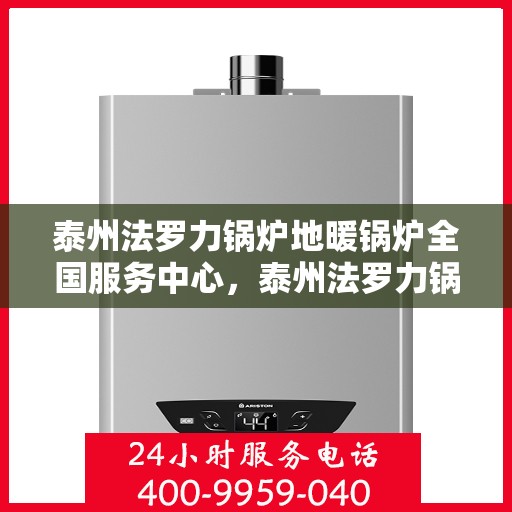 泰州法罗力锅炉地暖锅炉全国服务中心，泰州法罗力锅炉地暖锅炉全国售后服务中心，专业服务的起点，一站式解决您的需求