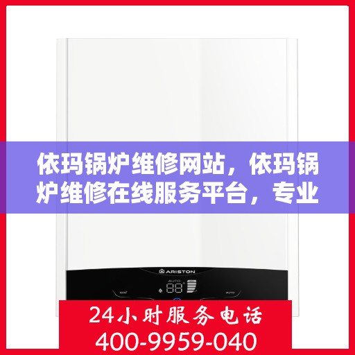 依玛锅炉维修网站，依玛锅炉维修在线服务平台，专业解决方案与快速响应