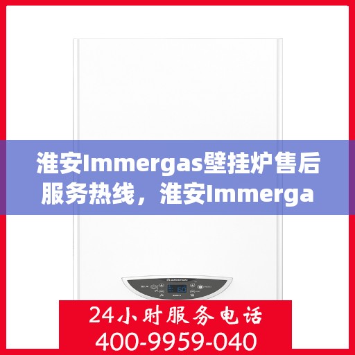 淮安Immergas壁挂炉售后服务热线，淮安Immergas壁挂炉售后维修服务热线公布