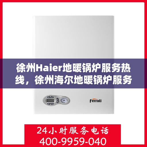 徐州Haier地暖锅炉服务热线，徐州海尔地暖锅炉服务热线，专业团队，温暖您的每一刻