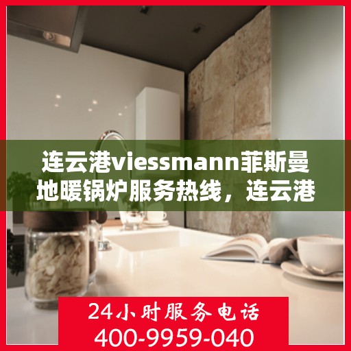 连云港viessmann菲斯曼地暖锅炉服务热线，连云港Viessmann菲斯曼地暖锅炉服务热线，专业维修与安装一站式解决方案