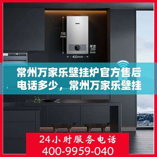 常州万家乐壁挂炉官方售后电话多少，常州万家乐壁挂炉售后电话官方查询及维修服务指南