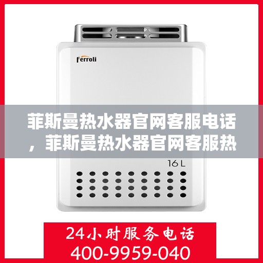 菲斯曼热水器官网客服电话,菲斯曼热水器官网客服热线电话及售后维修服务指南 菲斯曼热水器官网客服电话,菲斯曼热水器官网客服热线电话及售后维修服务指南